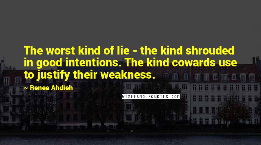Renee Ahdieh Quotes: The worst kind of lie - the kind shrouded in good intentions. The kind cowards use to justify their weakness.