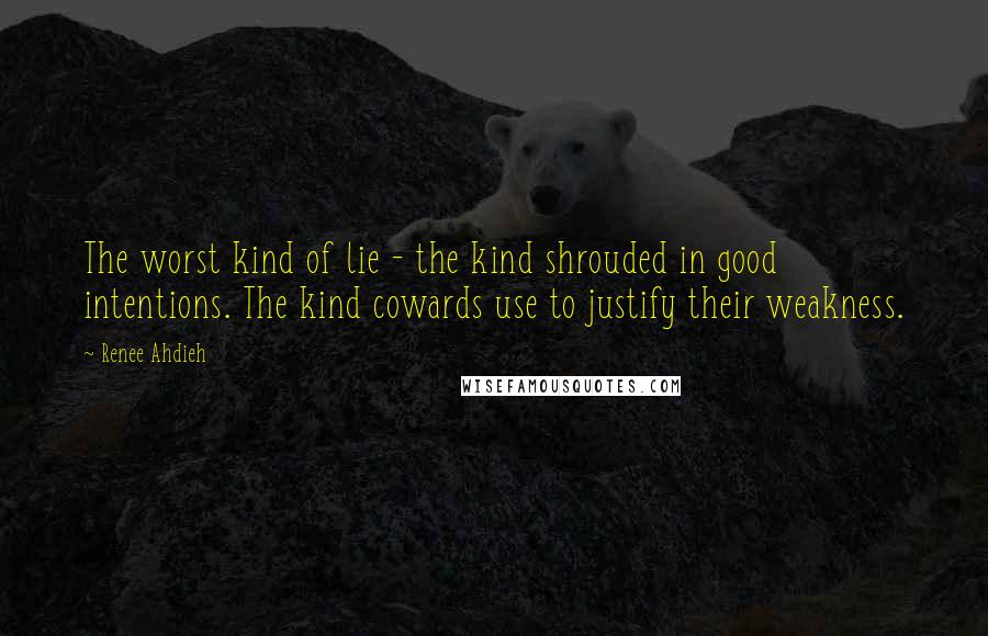 Renee Ahdieh Quotes: The worst kind of lie - the kind shrouded in good intentions. The kind cowards use to justify their weakness.