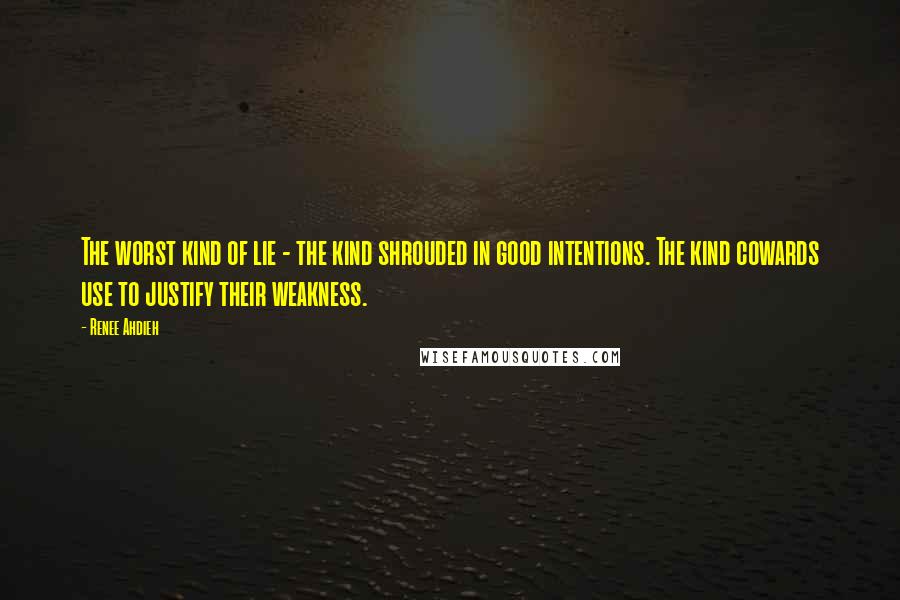 Renee Ahdieh Quotes: The worst kind of lie - the kind shrouded in good intentions. The kind cowards use to justify their weakness.