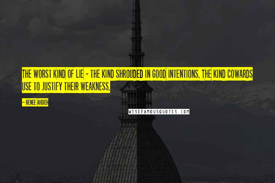 Renee Ahdieh Quotes: The worst kind of lie - the kind shrouded in good intentions. The kind cowards use to justify their weakness.