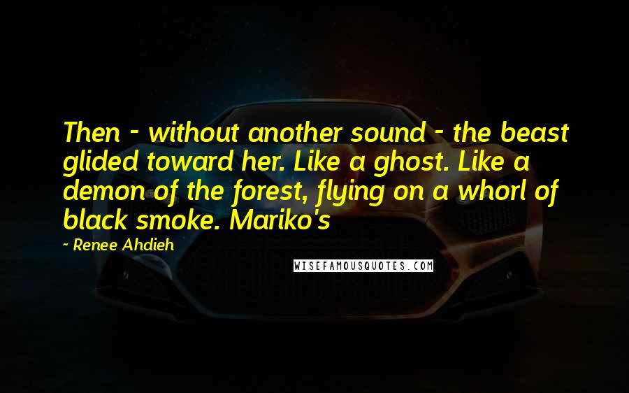 Renee Ahdieh Quotes: Then - without another sound - the beast glided toward her. Like a ghost. Like a demon of the forest, flying on a whorl of black smoke. Mariko's