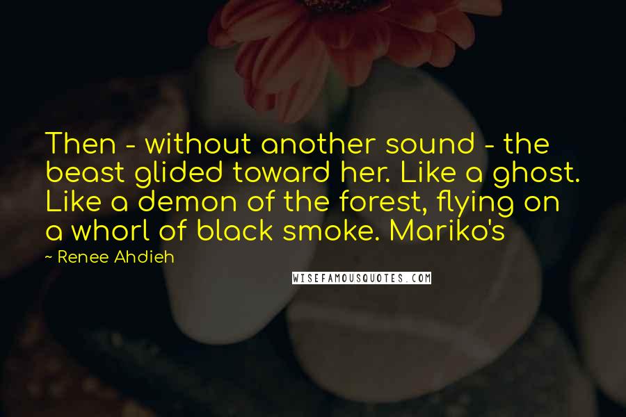 Renee Ahdieh Quotes: Then - without another sound - the beast glided toward her. Like a ghost. Like a demon of the forest, flying on a whorl of black smoke. Mariko's