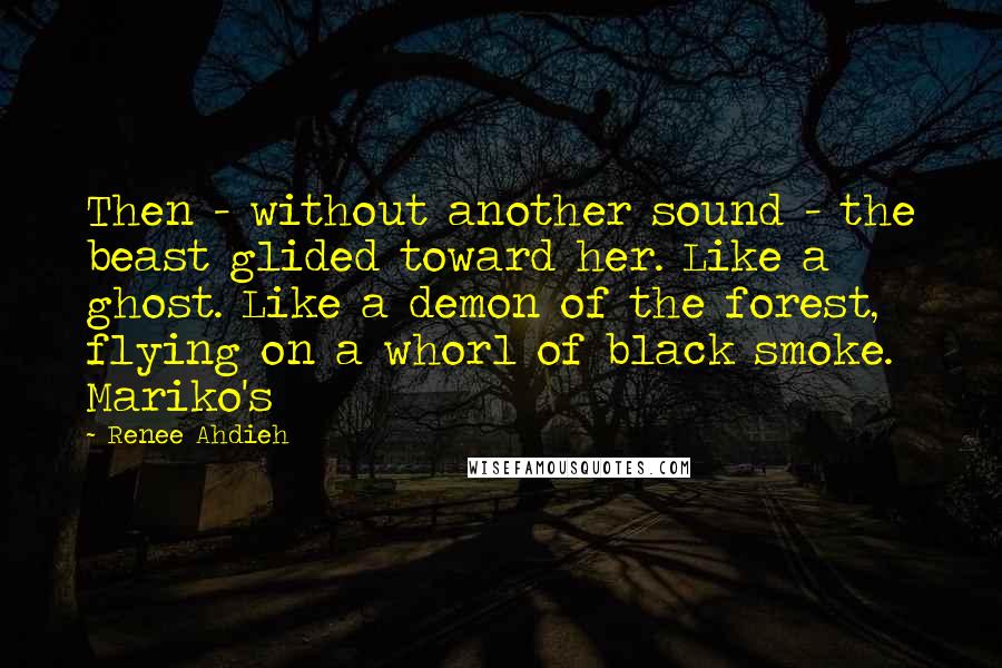 Renee Ahdieh Quotes: Then - without another sound - the beast glided toward her. Like a ghost. Like a demon of the forest, flying on a whorl of black smoke. Mariko's