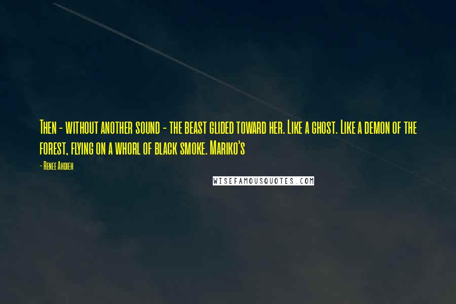 Renee Ahdieh Quotes: Then - without another sound - the beast glided toward her. Like a ghost. Like a demon of the forest, flying on a whorl of black smoke. Mariko's