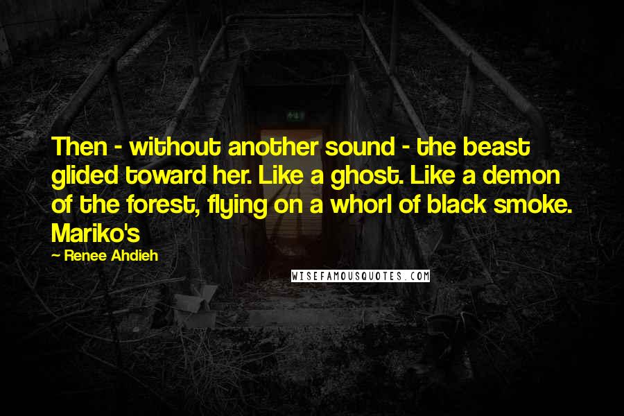 Renee Ahdieh Quotes: Then - without another sound - the beast glided toward her. Like a ghost. Like a demon of the forest, flying on a whorl of black smoke. Mariko's