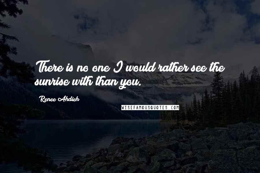 Renee Ahdieh Quotes: There is no one I would rather see the sunrise with than you.