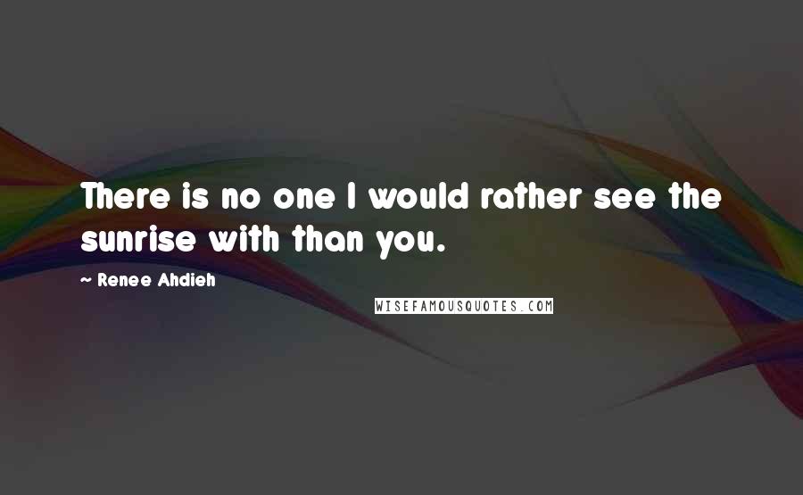 Renee Ahdieh Quotes: There is no one I would rather see the sunrise with than you.