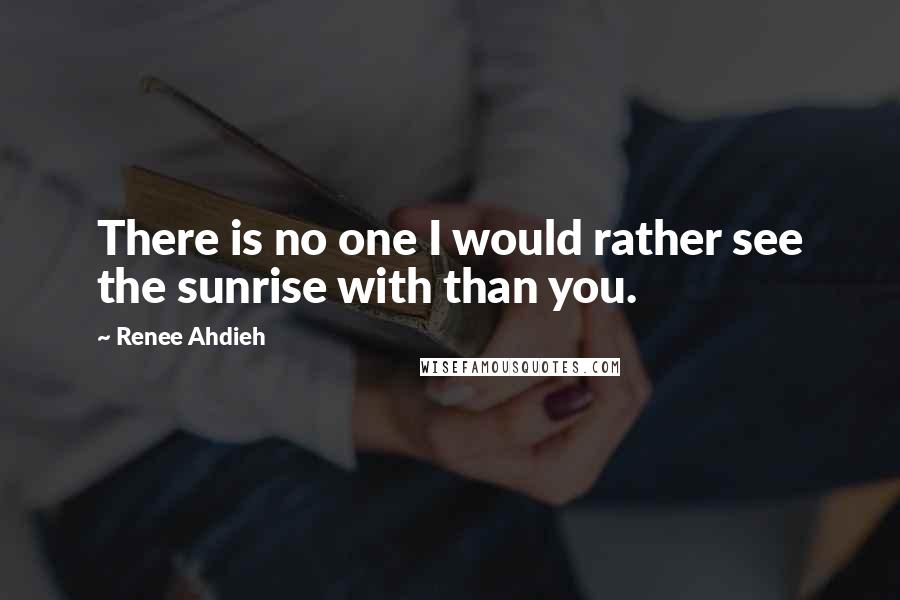 Renee Ahdieh Quotes: There is no one I would rather see the sunrise with than you.