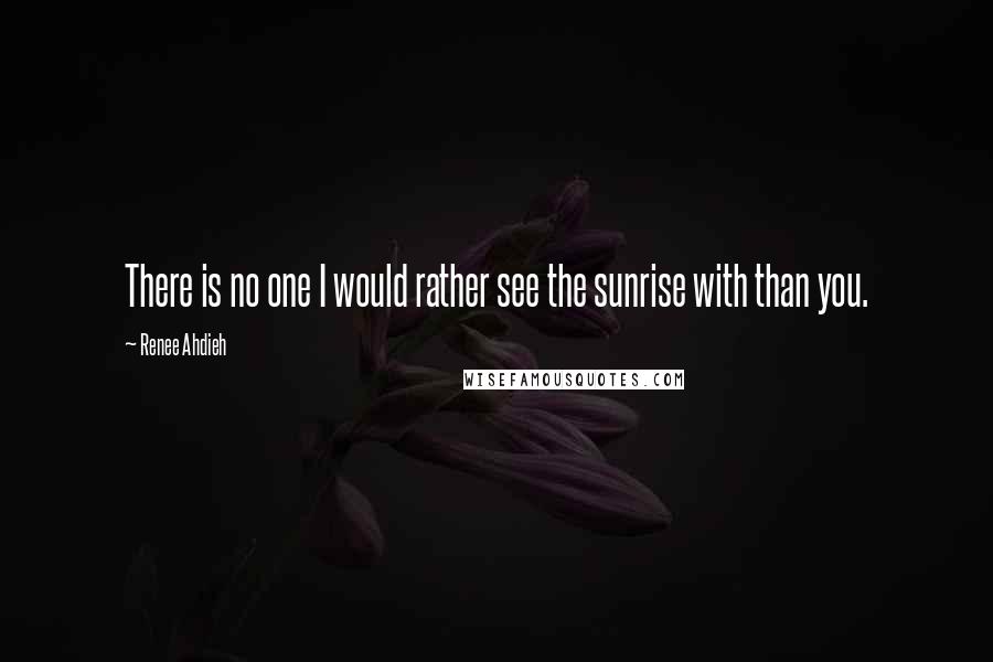 Renee Ahdieh Quotes: There is no one I would rather see the sunrise with than you.