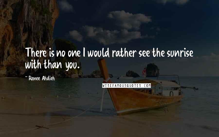 Renee Ahdieh Quotes: There is no one I would rather see the sunrise with than you.