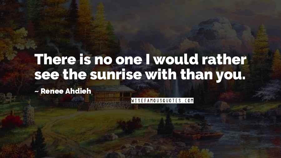 Renee Ahdieh Quotes: There is no one I would rather see the sunrise with than you.