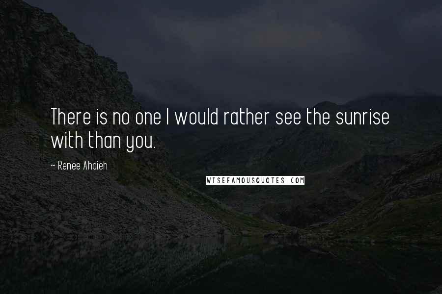 Renee Ahdieh Quotes: There is no one I would rather see the sunrise with than you.
