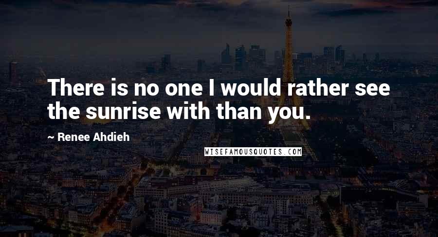 Renee Ahdieh Quotes: There is no one I would rather see the sunrise with than you.