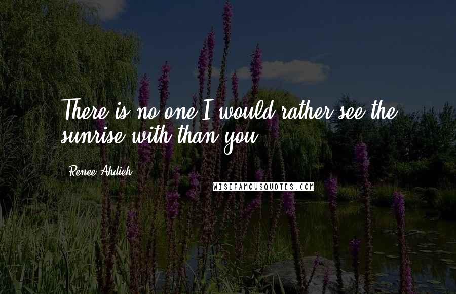 Renee Ahdieh Quotes: There is no one I would rather see the sunrise with than you.