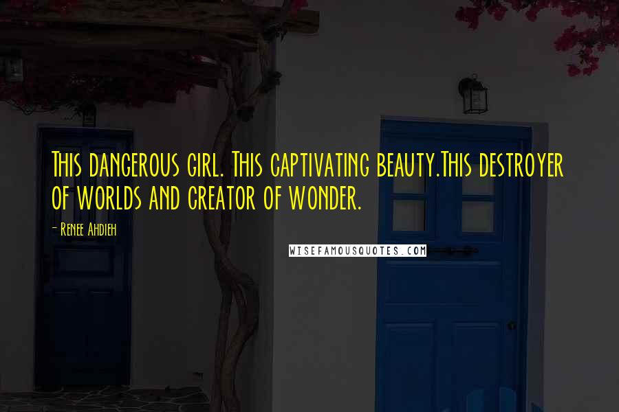 Renee Ahdieh Quotes: This dangerous girl. This captivating beauty.This destroyer of worlds and creator of wonder.