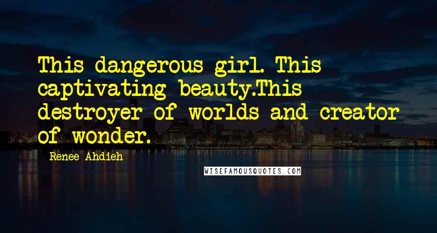 Renee Ahdieh Quotes: This dangerous girl. This captivating beauty.This destroyer of worlds and creator of wonder.