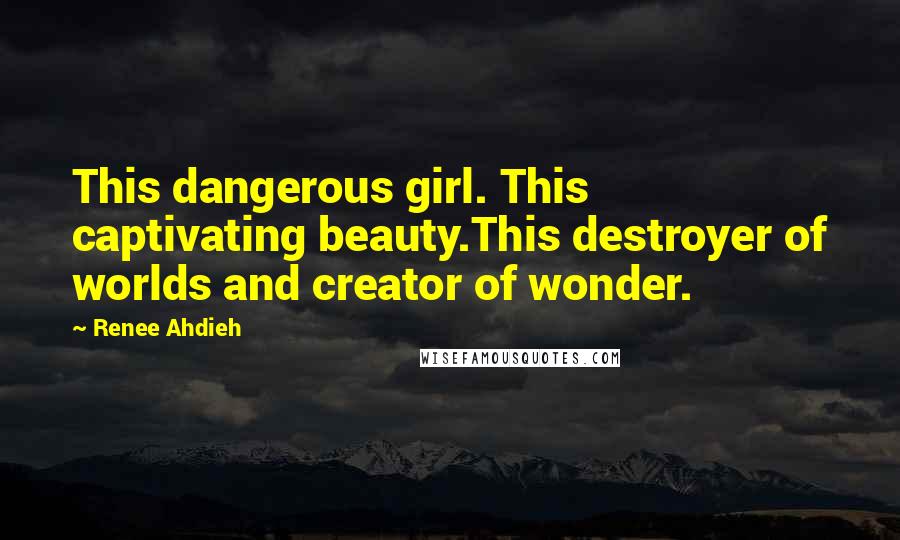 Renee Ahdieh Quotes: This dangerous girl. This captivating beauty.This destroyer of worlds and creator of wonder.