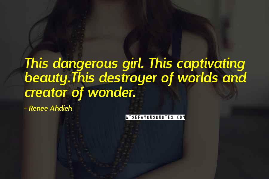 Renee Ahdieh Quotes: This dangerous girl. This captivating beauty.This destroyer of worlds and creator of wonder.