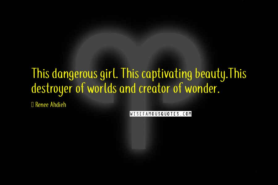 Renee Ahdieh Quotes: This dangerous girl. This captivating beauty.This destroyer of worlds and creator of wonder.