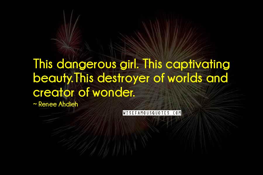 Renee Ahdieh Quotes: This dangerous girl. This captivating beauty.This destroyer of worlds and creator of wonder.