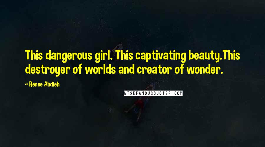 Renee Ahdieh Quotes: This dangerous girl. This captivating beauty.This destroyer of worlds and creator of wonder.