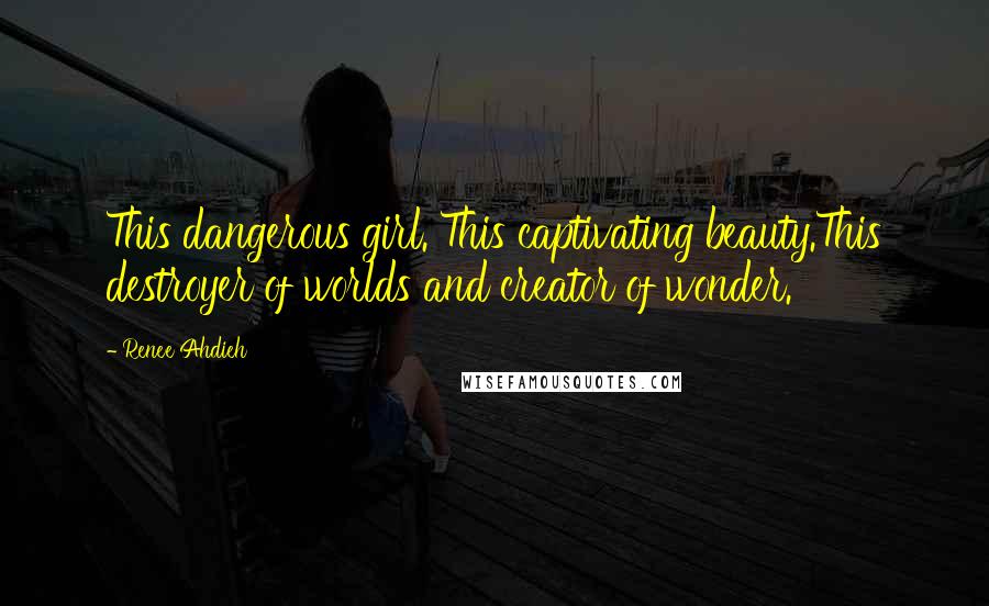 Renee Ahdieh Quotes: This dangerous girl. This captivating beauty.This destroyer of worlds and creator of wonder.