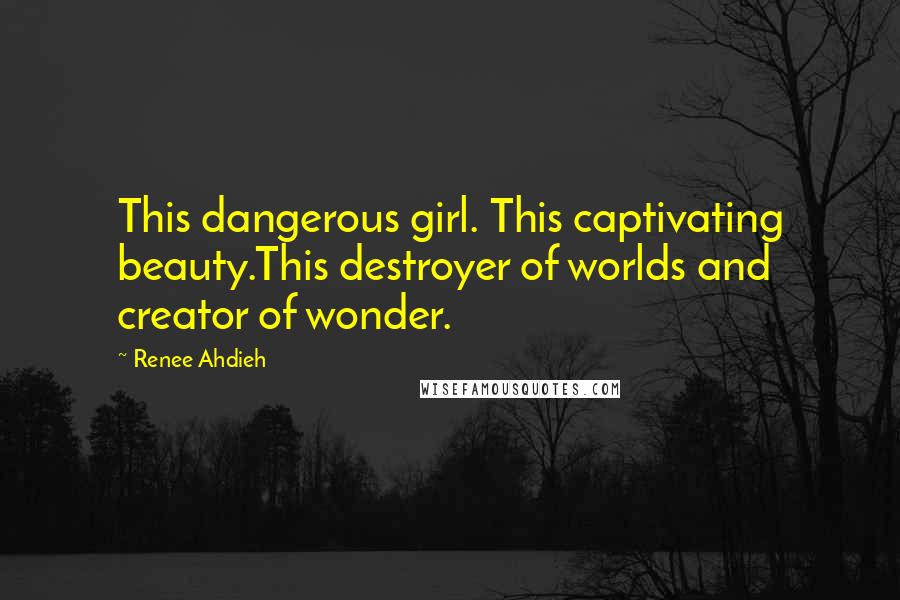 Renee Ahdieh Quotes: This dangerous girl. This captivating beauty.This destroyer of worlds and creator of wonder.