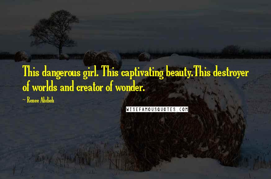 Renee Ahdieh Quotes: This dangerous girl. This captivating beauty.This destroyer of worlds and creator of wonder.