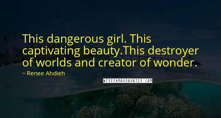 Renee Ahdieh Quotes: This dangerous girl. This captivating beauty.This destroyer of worlds and creator of wonder.