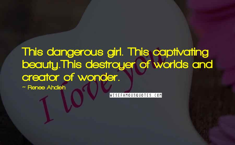 Renee Ahdieh Quotes: This dangerous girl. This captivating beauty.This destroyer of worlds and creator of wonder.