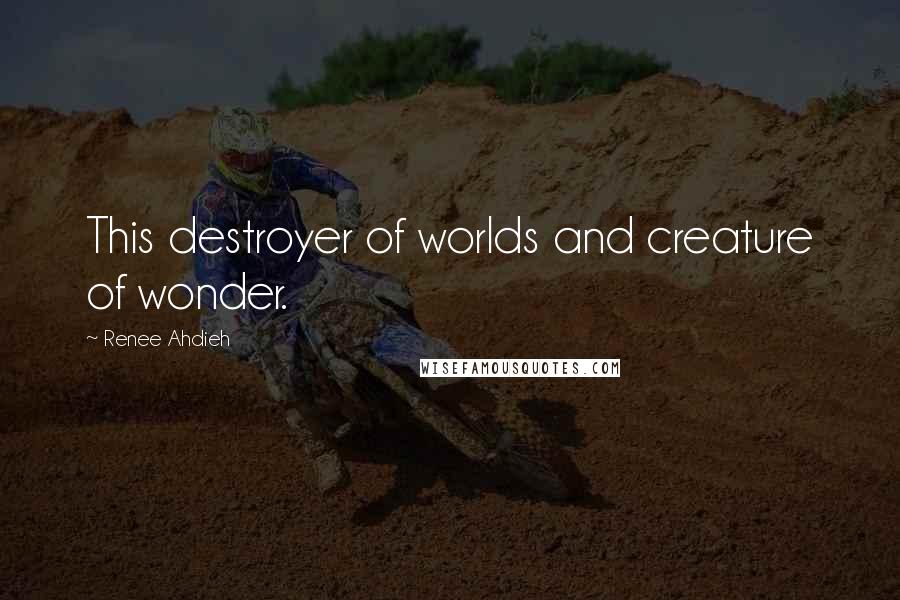 Renee Ahdieh Quotes: This destroyer of worlds and creature of wonder.