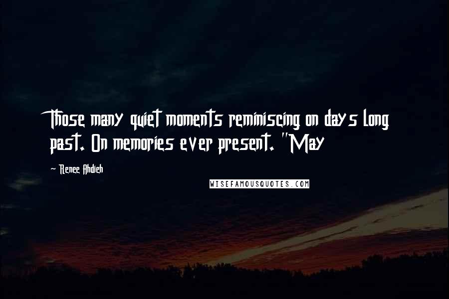 Renee Ahdieh Quotes: Those many quiet moments reminiscing on days long past. On memories ever present. "May