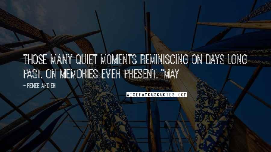 Renee Ahdieh Quotes: Those many quiet moments reminiscing on days long past. On memories ever present. "May