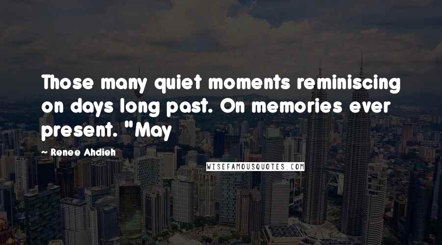 Renee Ahdieh Quotes: Those many quiet moments reminiscing on days long past. On memories ever present. "May