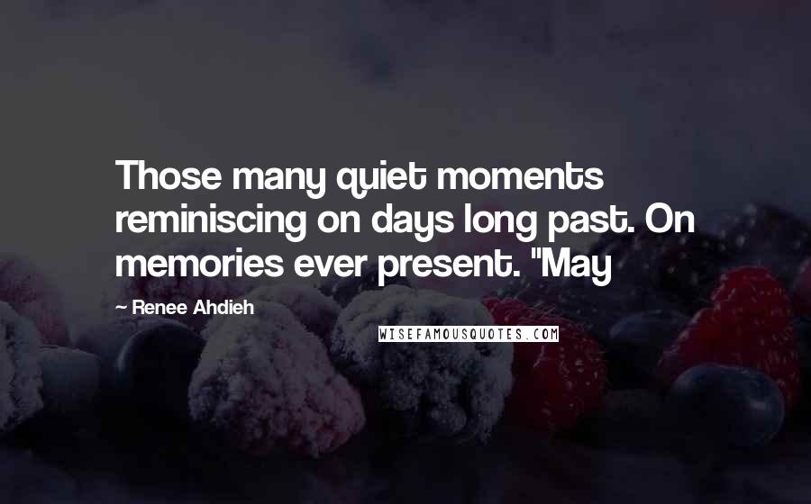 Renee Ahdieh Quotes: Those many quiet moments reminiscing on days long past. On memories ever present. "May