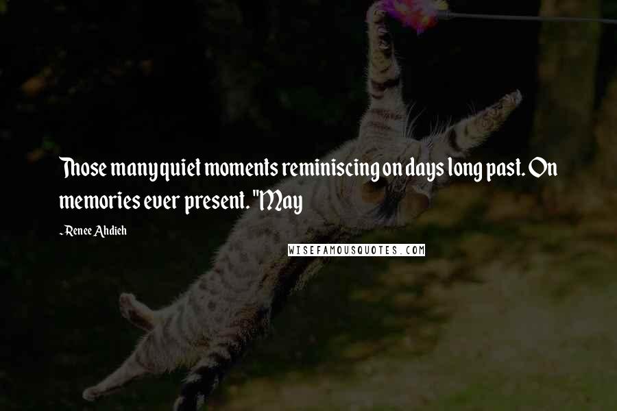 Renee Ahdieh Quotes: Those many quiet moments reminiscing on days long past. On memories ever present. "May