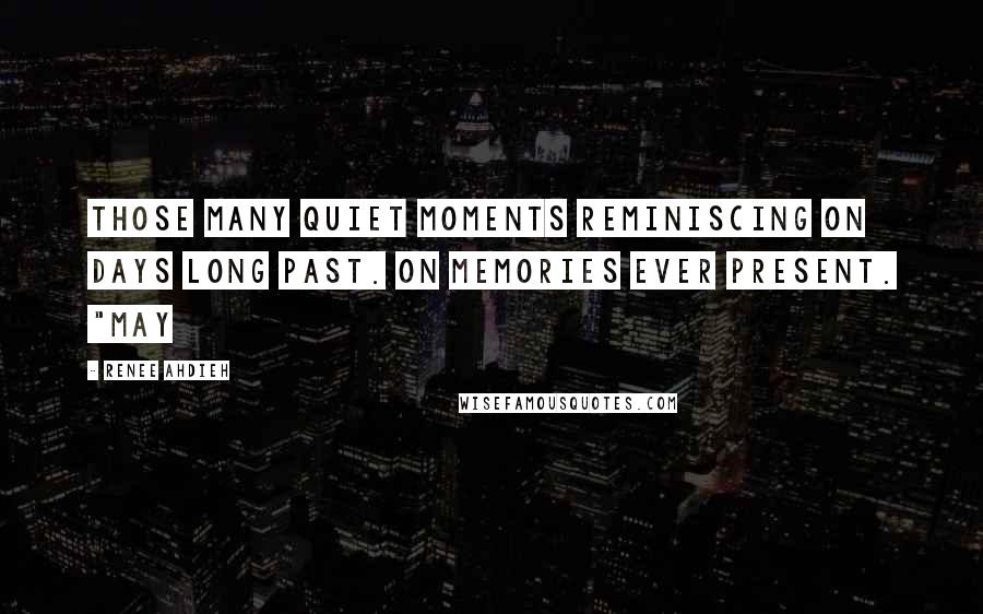 Renee Ahdieh Quotes: Those many quiet moments reminiscing on days long past. On memories ever present. "May