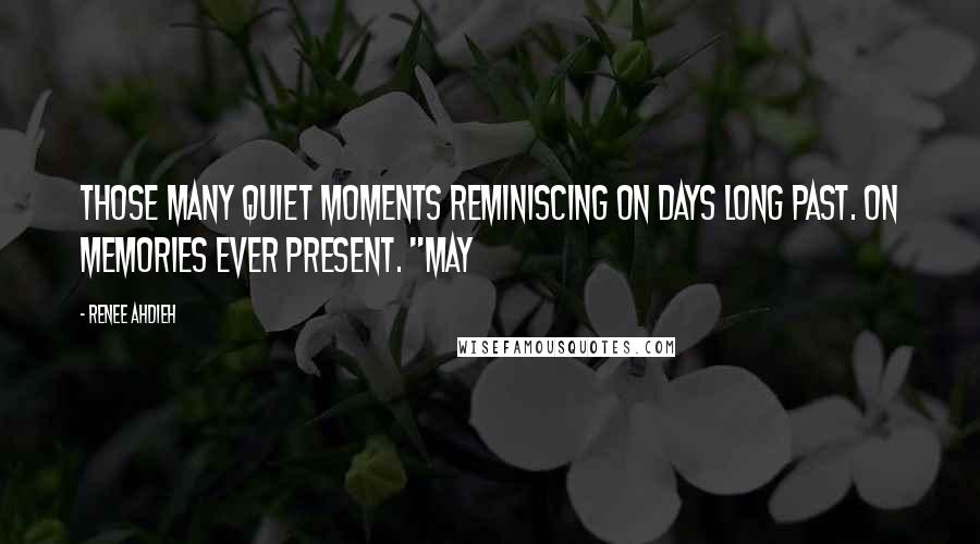 Renee Ahdieh Quotes: Those many quiet moments reminiscing on days long past. On memories ever present. "May