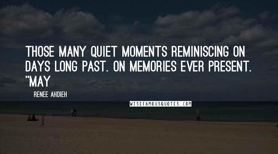 Renee Ahdieh Quotes: Those many quiet moments reminiscing on days long past. On memories ever present. "May