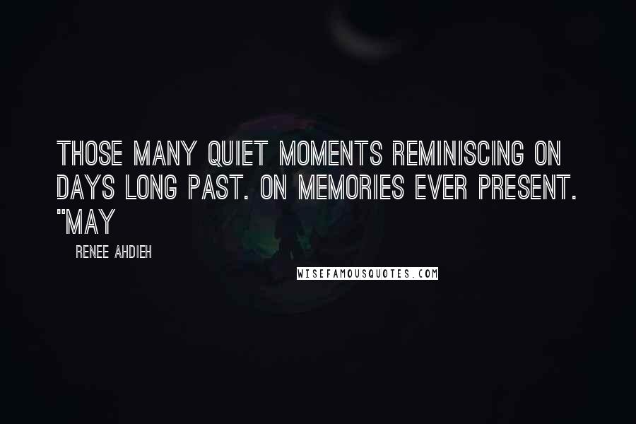 Renee Ahdieh Quotes: Those many quiet moments reminiscing on days long past. On memories ever present. "May