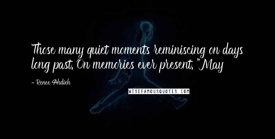 Renee Ahdieh Quotes: Those many quiet moments reminiscing on days long past. On memories ever present. "May