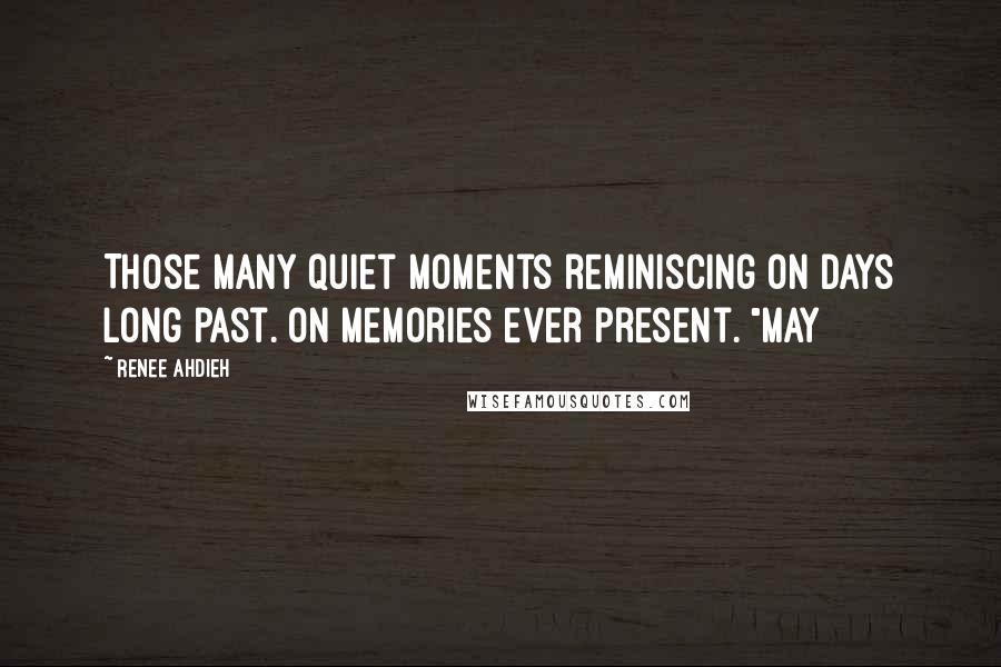 Renee Ahdieh Quotes: Those many quiet moments reminiscing on days long past. On memories ever present. "May