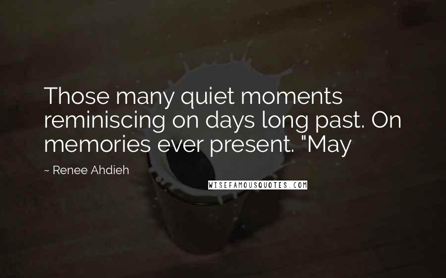 Renee Ahdieh Quotes: Those many quiet moments reminiscing on days long past. On memories ever present. "May