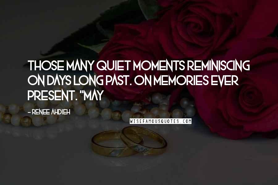 Renee Ahdieh Quotes: Those many quiet moments reminiscing on days long past. On memories ever present. "May