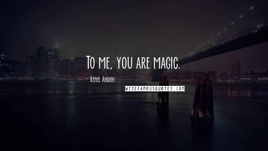 Renee Ahdieh Quotes: To me, you are magic.