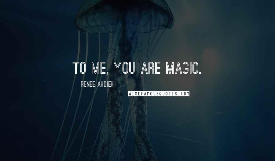 Renee Ahdieh Quotes: To me, you are magic.
