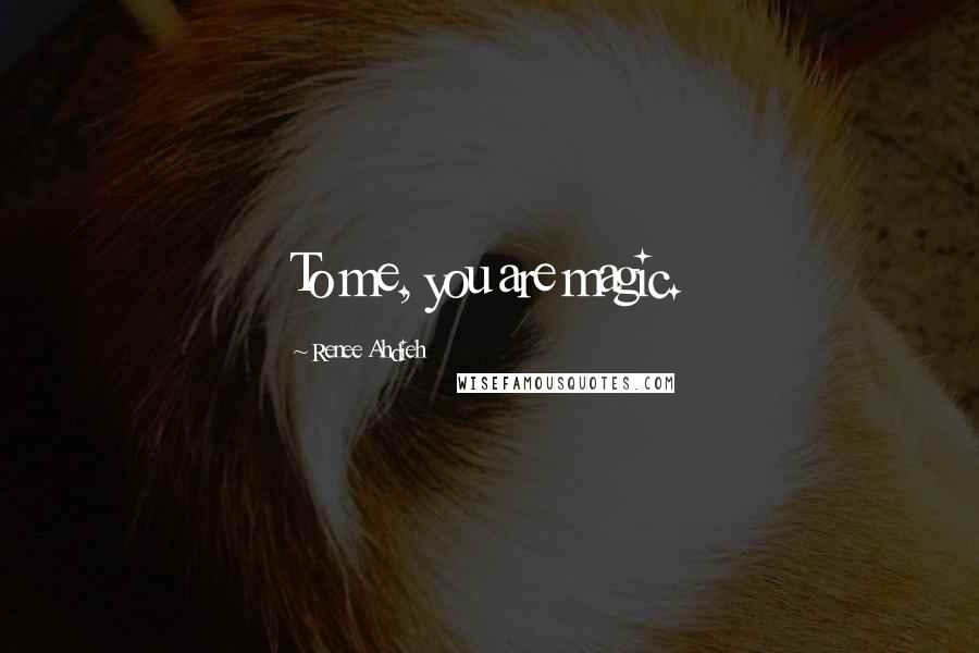 Renee Ahdieh Quotes: To me, you are magic.