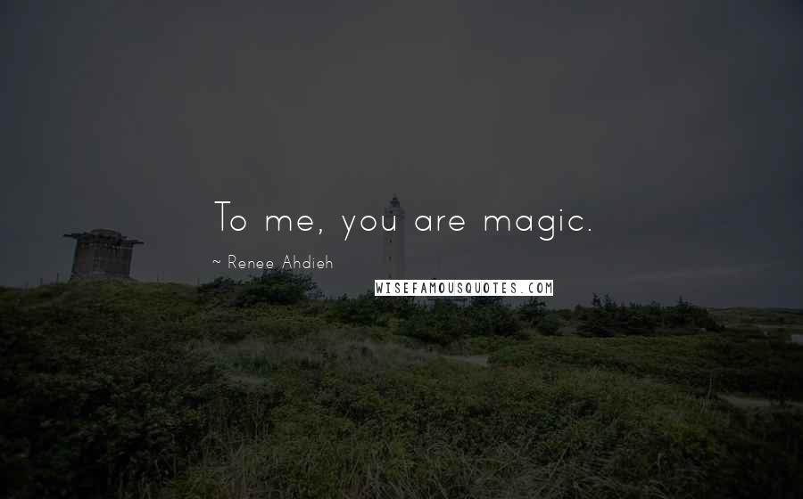 Renee Ahdieh Quotes: To me, you are magic.