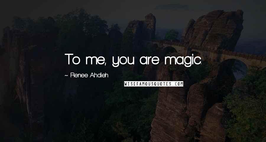Renee Ahdieh Quotes: To me, you are magic.