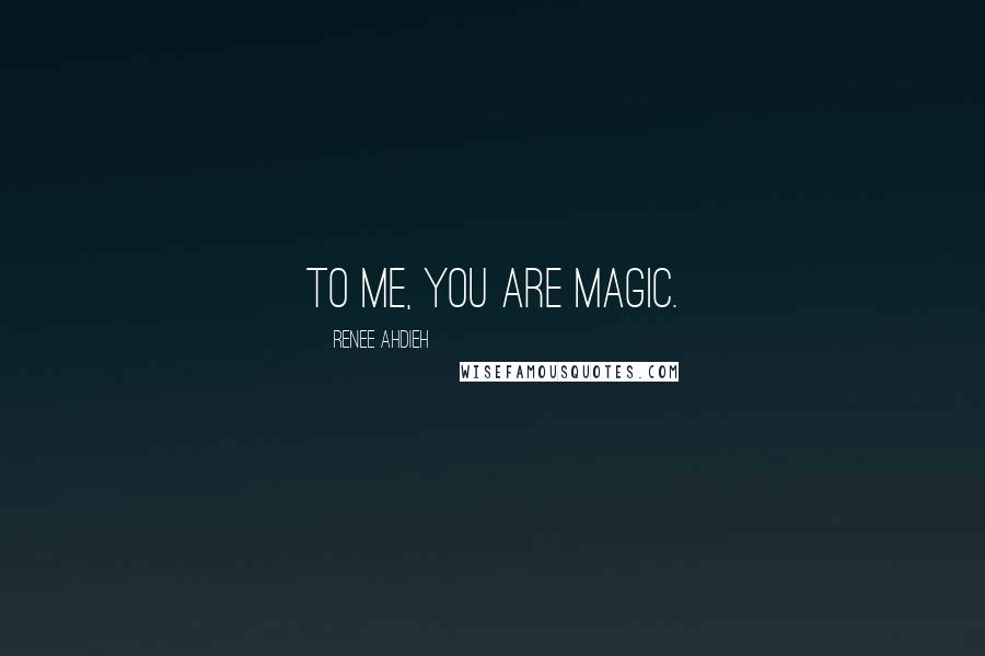 Renee Ahdieh Quotes: To me, you are magic.